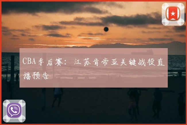 CBA季后赛：江苏肯帝亚关键战役直播预告