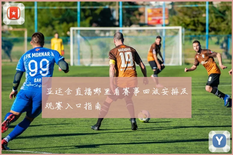 亚运会直播哪里看赛事回放安排及观赛入口指南