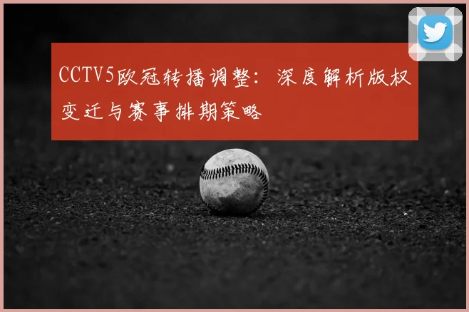 CCTV5欧冠转播调整：深度解析版权变迁与赛事排期策略