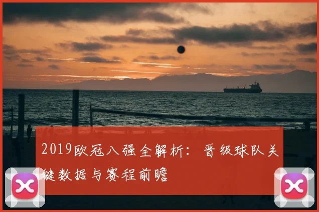 2019欧冠八强全解析：晋级球队关键数据与赛程前瞻