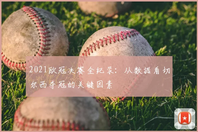 2021欧冠决赛全纪录：从数据看切尔西夺冠的关键因素
