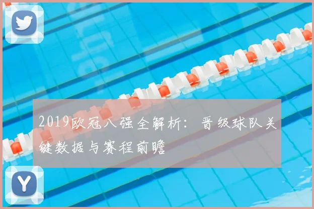 2019欧冠八强全解析：晋级球队关键数据与赛程前瞻