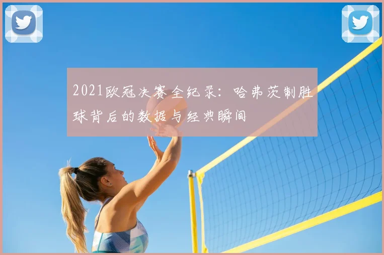 2021欧冠决赛全纪录：哈弗茨制胜球背后的数据与经典瞬间