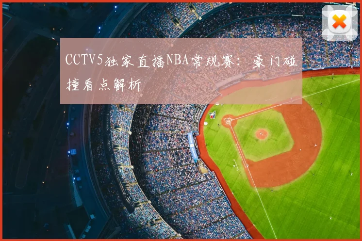 CCTV5独家直播NBA常规赛:豪门碰撞看点解析