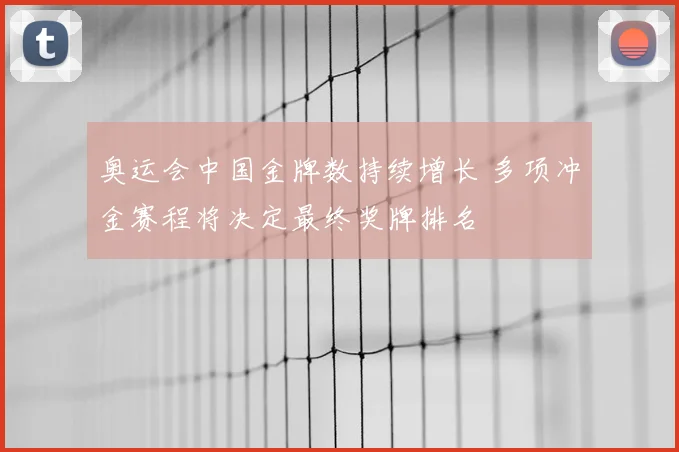 奥运会中国金牌数持续增长 多项冲金赛程将决定最终奖牌排名