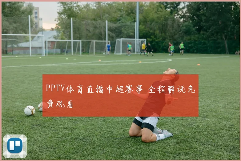 PPTV体育直播中超赛事 全程解说免费观看