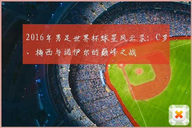 2016年男足世界杯球星风云录：C罗、梅西与诺伊尔的巅峰之战