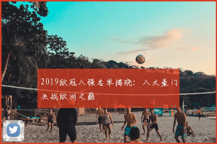 2019欧冠八强名单揭晓：八大豪门决战欧洲之巅