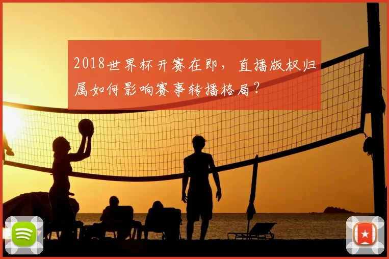 2018世界杯开赛在即，直播版权归属如何影响赛事转播格局？
