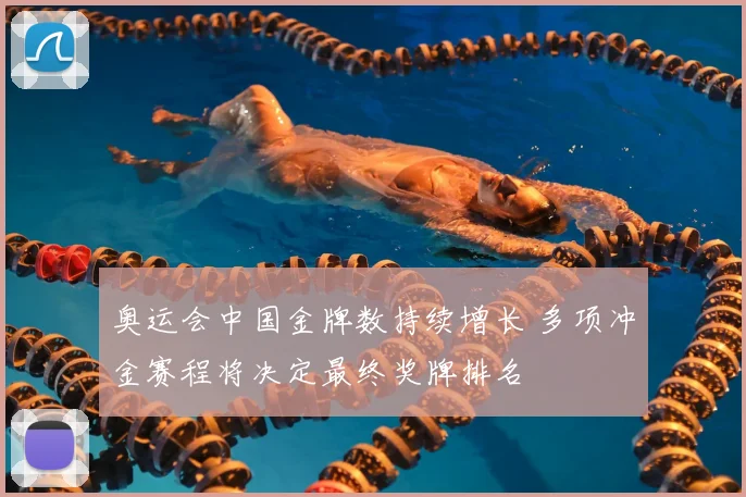 奥运会中国金牌数持续增长 多项冲金赛程将决定最终奖牌排名