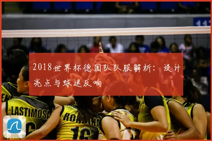 2018世界杯德国队队服解析：设计亮点与球迷反响