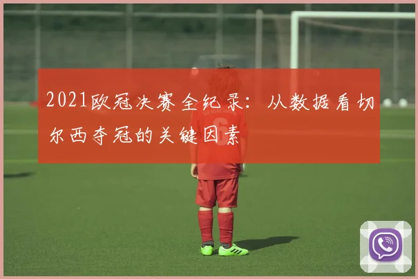 2021欧冠决赛全纪录：从数据看切尔西夺冠的关键因素